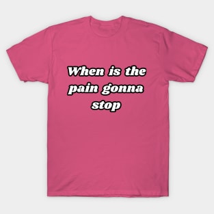 When is the pain gonna stop T-Shirt